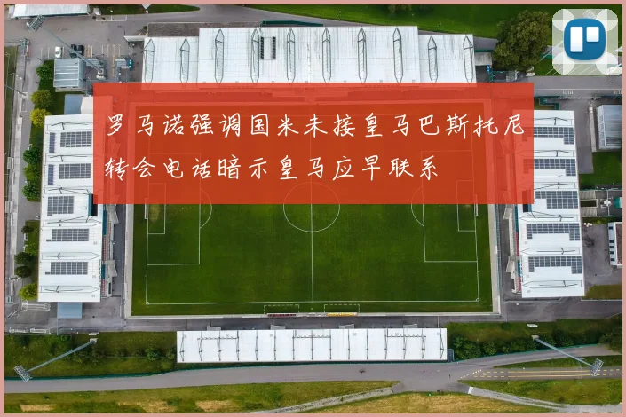 罗马诺强调国米未接皇马巴斯托尼转会电话暗示皇马应早联系