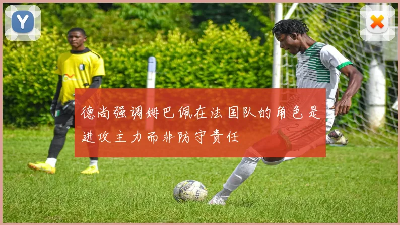 德尚强调姆巴佩在法国队的角色是进攻主力而非防守责任