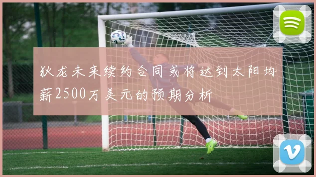 狄龙未来续约合同或将达到太阳均薪2500万美元的预期分析