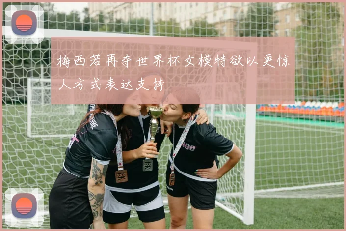 梅西若再夺世界杯女模特欲以更惊人方式表达支持