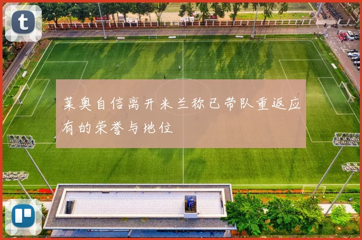莱奥自信离开米兰称已带队重返应有的荣誉与地位